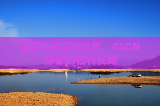 探索C语言的世界，CSDN博客的独特视角